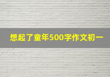 想起了童年500字作文初一