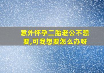 意外怀孕二胎老公不想要,可我想要怎么办呀