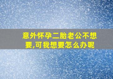 意外怀孕二胎老公不想要,可我想要怎么办呢