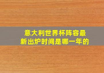 意大利世界杯阵容最新出炉时间是哪一年的