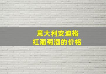 意大利安迪格红葡萄酒的价格