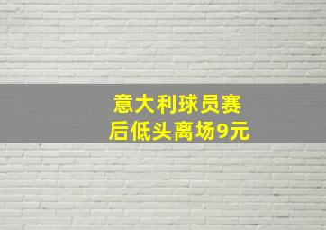 意大利球员赛后低头离场9元