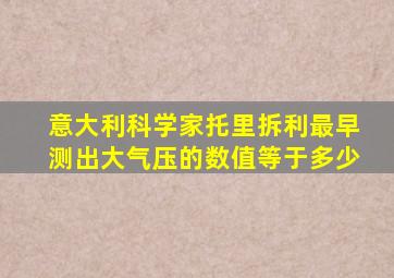 意大利科学家托里拆利最早测出大气压的数值等于多少