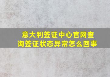 意大利签证中心官网查询签证状态异常怎么回事