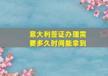 意大利签证办理需要多久时间能拿到