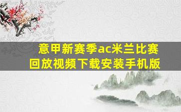 意甲新赛季ac米兰比赛回放视频下载安装手机版