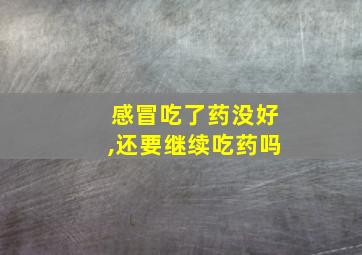 感冒吃了药没好,还要继续吃药吗