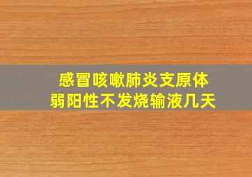 感冒咳嗽肺炎支原体弱阳性不发烧输液几天