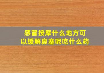 感冒按摩什么地方可以缓解鼻塞呢吃什么药