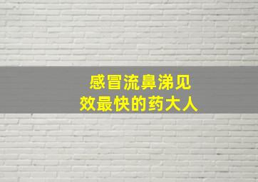 感冒流鼻涕见效最快的药大人