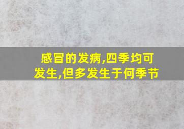 感冒的发病,四季均可发生,但多发生于何季节