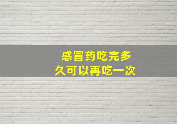 感冒药吃完多久可以再吃一次