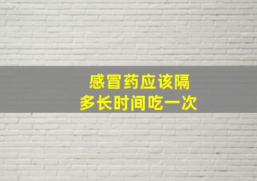 感冒药应该隔多长时间吃一次