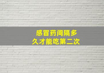 感冒药间隔多久才能吃第二次