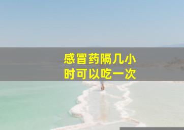 感冒药隔几小时可以吃一次