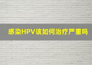 感染HPV该如何治疗严重吗