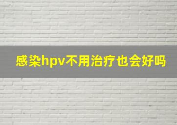 感染hpv不用治疗也会好吗