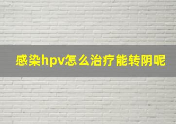 感染hpv怎么治疗能转阴呢