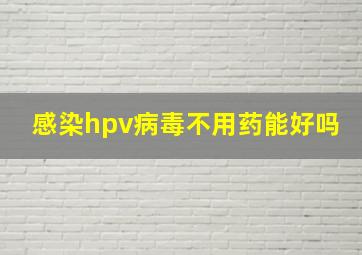 感染hpv病毒不用药能好吗