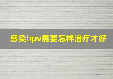 感染hpv需要怎样治疗才好