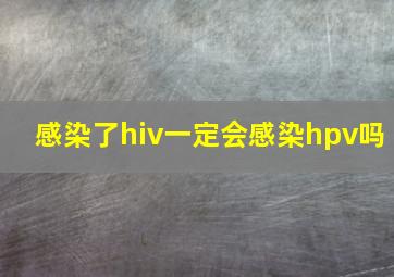 感染了hiv一定会感染hpv吗