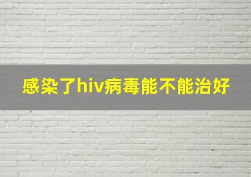 感染了hiv病毒能不能治好