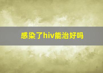 感染了hiv能治好吗