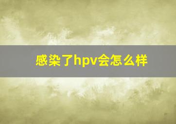 感染了hpv会怎么样