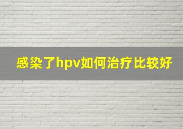 感染了hpv如何治疗比较好