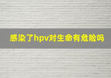 感染了hpv对生命有危险吗