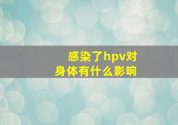 感染了hpv对身体有什么影响