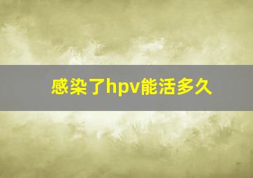 感染了hpv能活多久