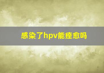 感染了hpv能痊愈吗