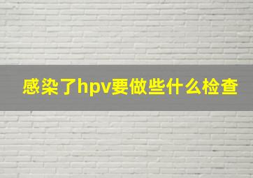 感染了hpv要做些什么检查