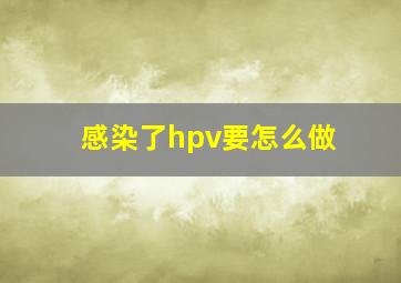 感染了hpv要怎么做