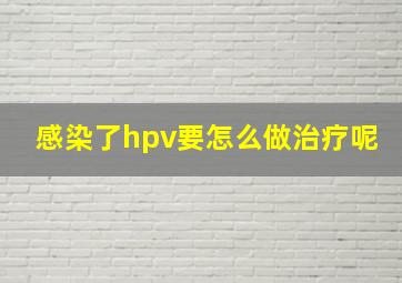 感染了hpv要怎么做治疗呢