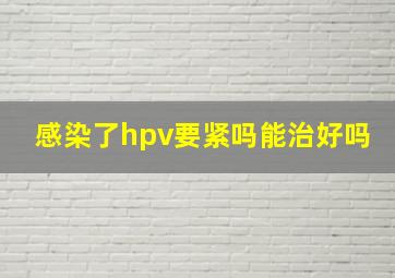 感染了hpv要紧吗能治好吗