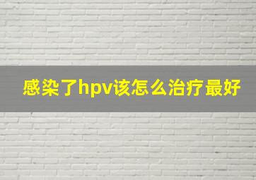 感染了hpv该怎么治疗最好