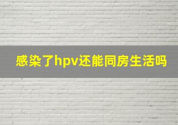 感染了hpv还能同房生活吗