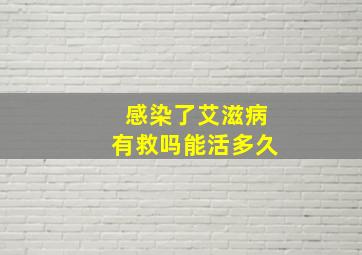 感染了艾滋病有救吗能活多久