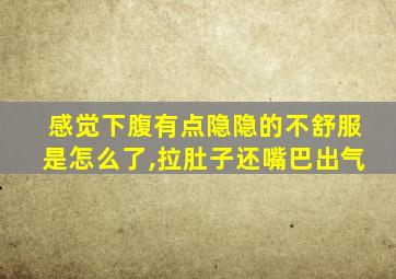 感觉下腹有点隐隐的不舒服是怎么了,拉肚子还嘴巴出气