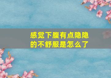 感觉下腹有点隐隐的不舒服是怎么了