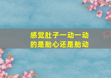 感觉肚子一动一动的是胎心还是胎动