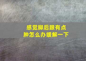 感觉脚后跟有点肿怎么办缓解一下