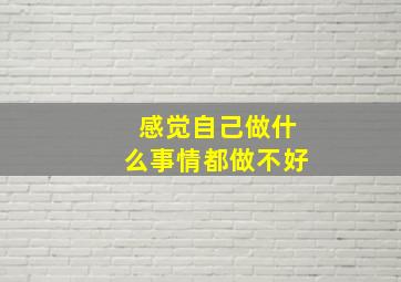 感觉自己做什么事情都做不好