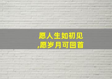 愿人生如初见,愿岁月可回首