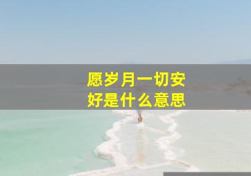 愿岁月一切安好是什么意思