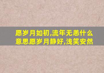 愿岁月如初,流年无恙什么意思愿岁月静好,浅笑安然