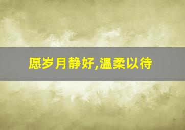 愿岁月静好,温柔以待