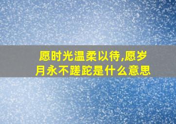 愿时光温柔以待,愿岁月永不蹉跎是什么意思